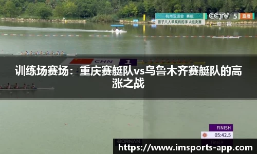 训练场赛场：重庆赛艇队vs乌鲁木齐赛艇队的高涨之战